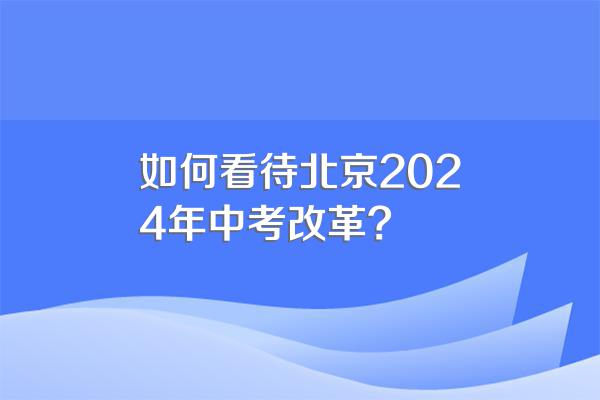 如何看待北京2024年中考改革?