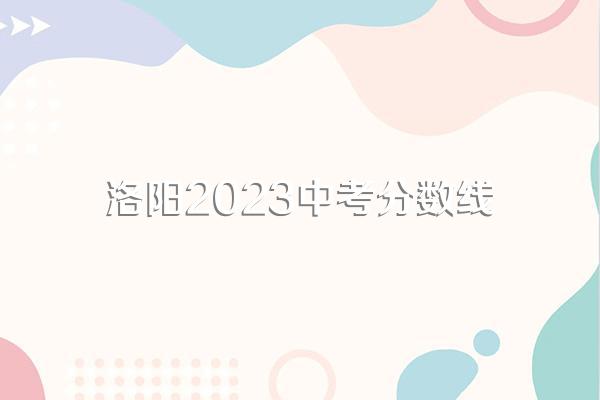 洛阳2023中考分数线