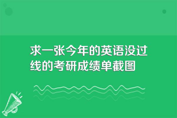 求一张今年的英语没过线的考研成绩单截图