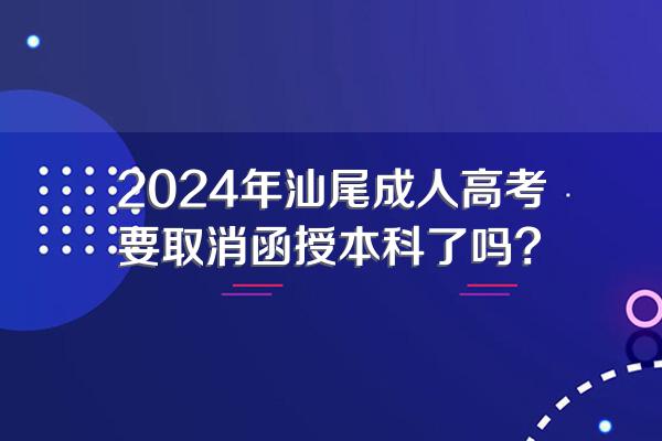 2024年汕尾成人高考要取消函授本科了吗?