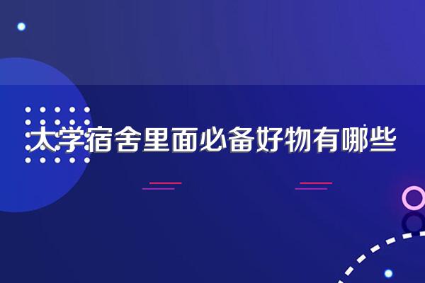 大学宿舍里面必备好物有哪些