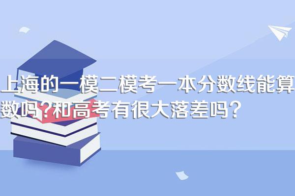 上海的一模二模考一本分数线能算数吗?和高考有很大落差吗?