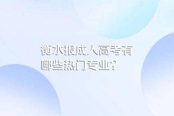 衡水报成人高考有哪些热门专业?