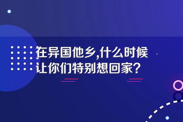 在异国他乡,什么时候让你们特别想回家?