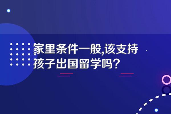 家里条件一般,该支持孩子出国留学吗?