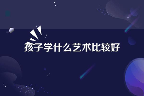 孩子学什么艺术比较好