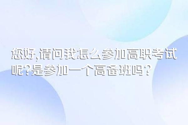 您好,请问我怎么参加高职考试呢?是参加一个高备班吗?