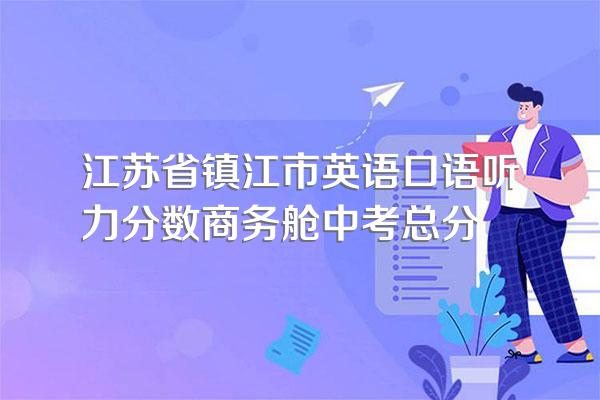 江苏省镇江市英语口语听力分数商务舱中考总分