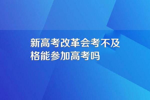 新高考改革会考不及格能参加高考吗