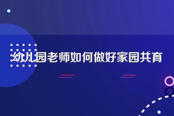 幼儿园老师如何做好家园共育