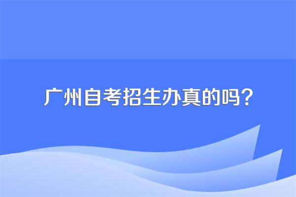 广州自考招生办真的吗?