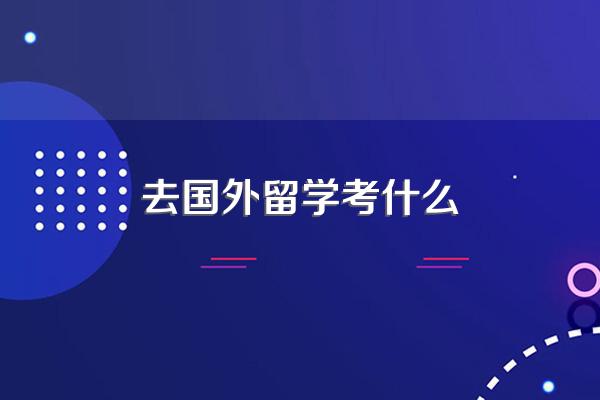 去国外留学考什么