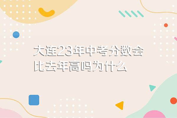 大连23年中考分数会比去年高吗为什么