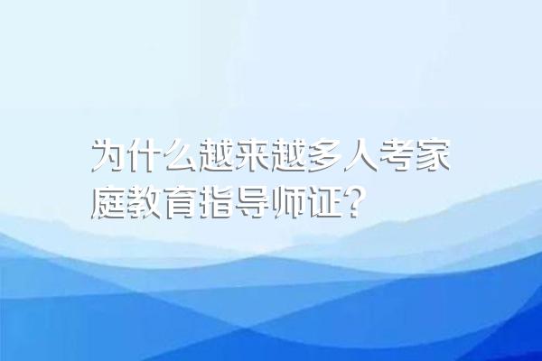 为什么越来越多人考家庭教育指导师证?