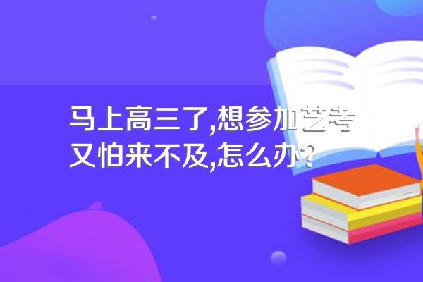 马上高三了,想参加艺考又怕来不及,怎么办?