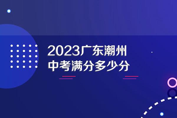 2023广东潮州中考满分多少分