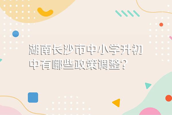 湖南长沙市中小学升初中有哪些政策调整?