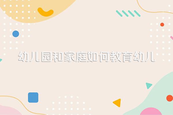 幼儿园和家庭如何教育幼儿