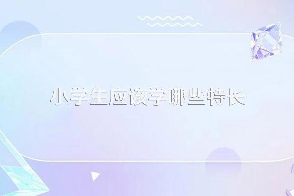 小学生应该学哪些特长