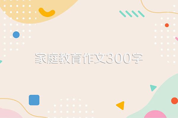 家庭教育作文300字