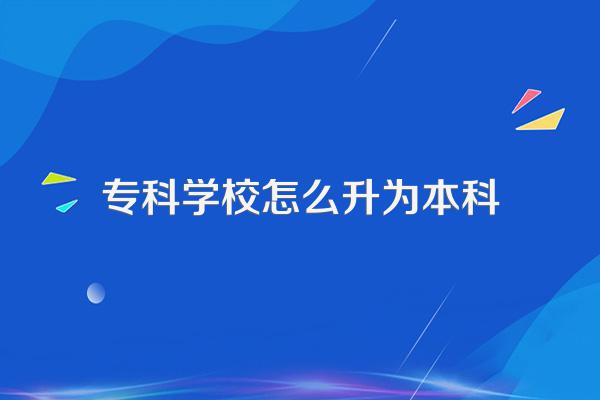 专科学校怎么升为本科