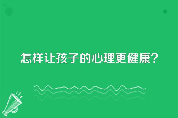 怎样让孩子的心理更健康?