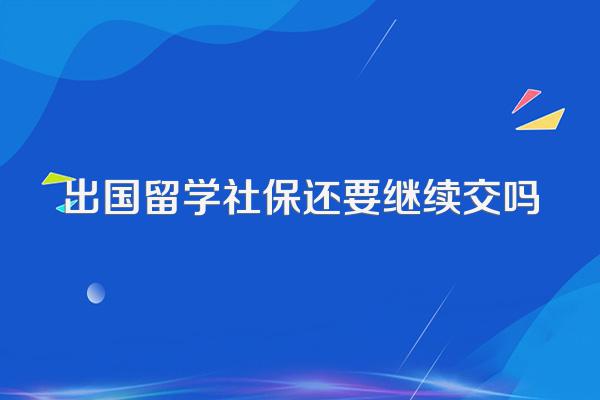 出国留学社保还要继续交吗