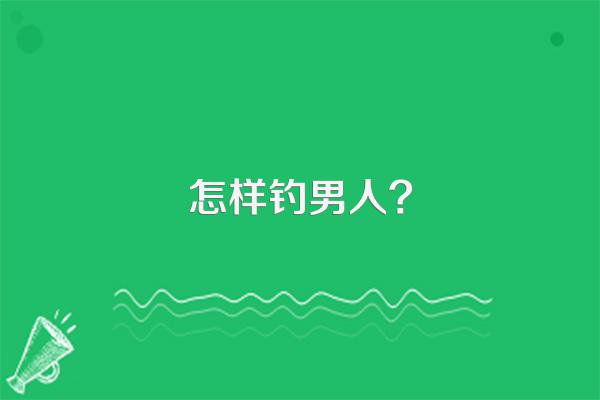 怎样钓男人?