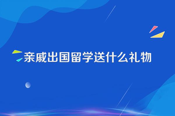 亲戚出国留学送什么礼物