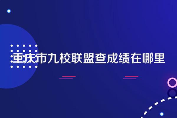 重庆市九校联盟查成绩在哪里