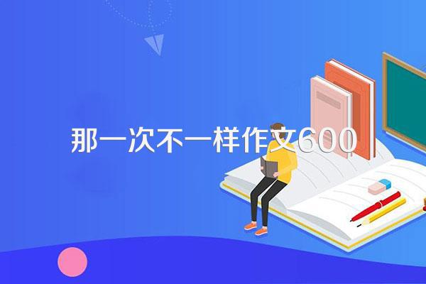 那一次不一样作文600