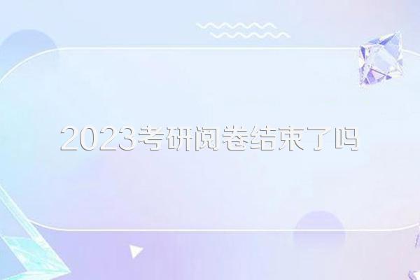 2023考研阅卷结束了吗