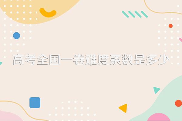 高考全国一卷难度系数是多少