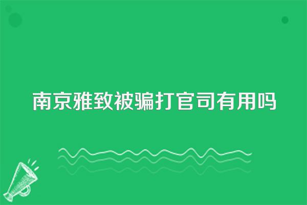 南京雅致被骗打官司有用吗