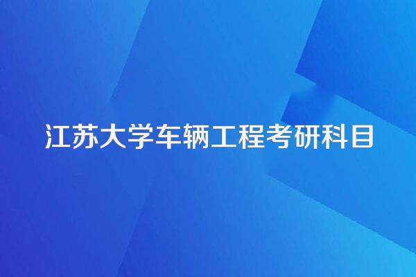 江苏大学车辆工程考研科目