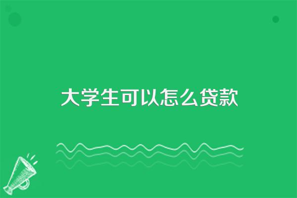 大学生可以怎么贷款
