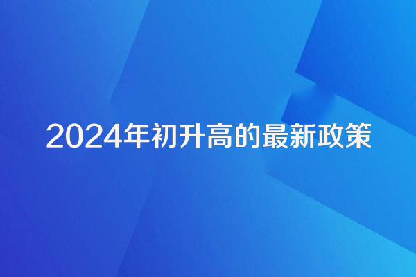 2024年初升高的最新政策