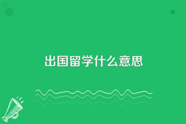 出国留学什么意思
