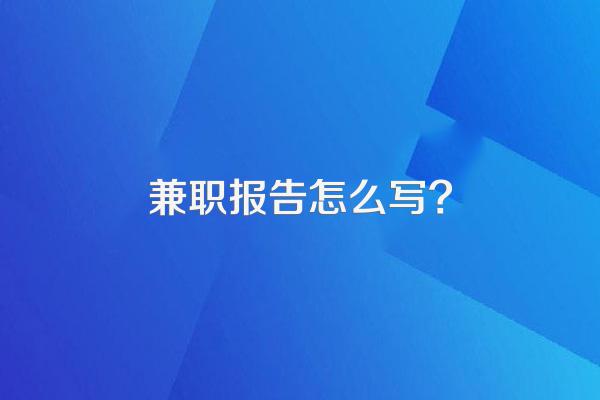 兼职报告怎么写?