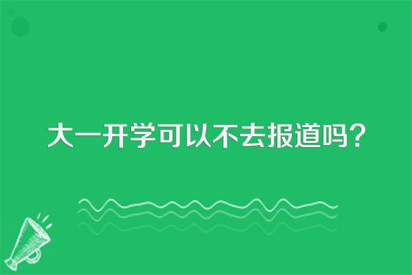 大一开学可以不去报道吗?