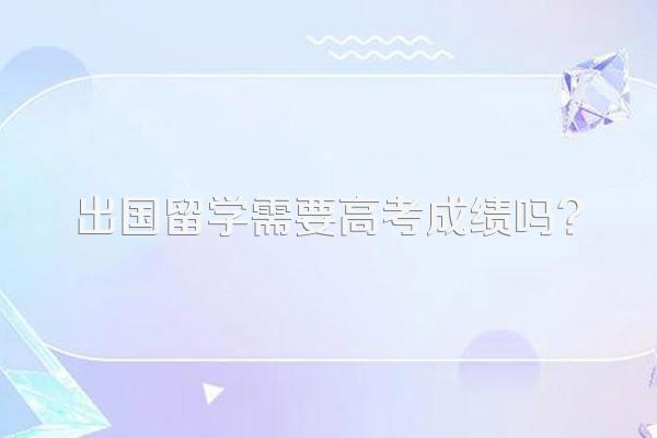 出国留学需要高考成绩吗?