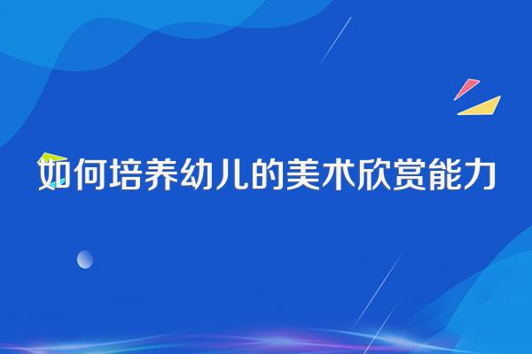 如何培养幼儿的美术欣赏能力