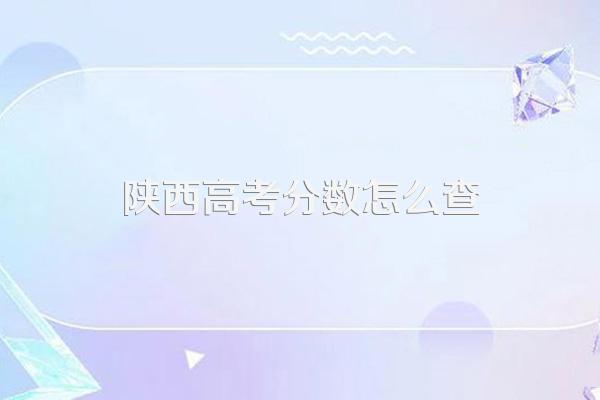 陕西省高考成绩出分时间怎么查询