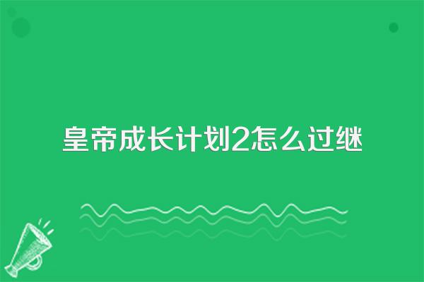 皇帝成长计划2怎么过继