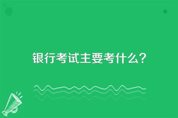 银行考试主要考什么?