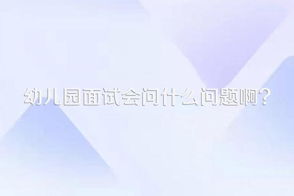 幼儿园面试会问什么问题啊?