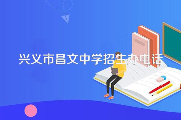 兴义市昌文中学招生办电话