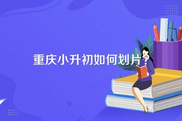 重庆小升初如何划片?