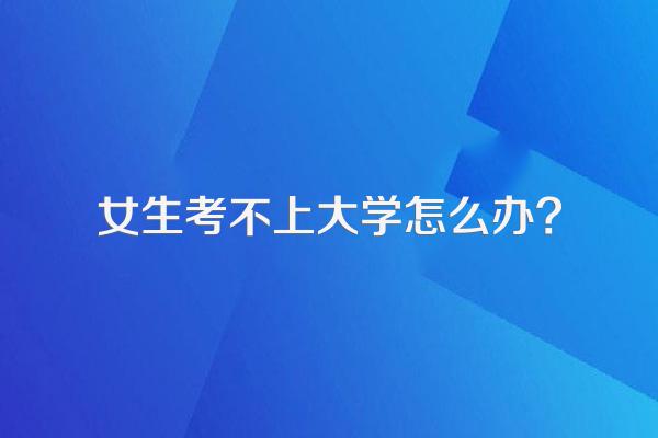 女生考不上大学怎么办?