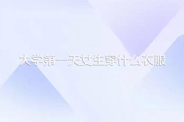 大学第一天女生穿什么衣服